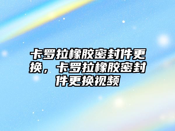 卡羅拉橡膠密封件更換，卡羅拉橡膠密封件更換視頻