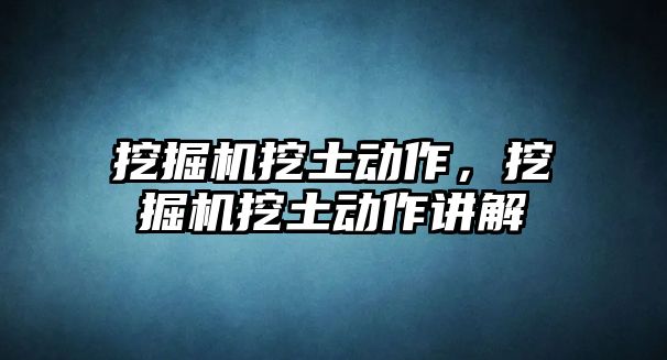 挖掘機挖土動作，挖掘機挖土動作講解