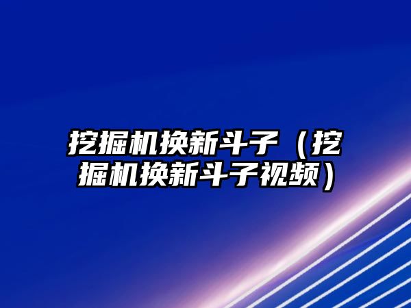 挖掘機(jī)換新斗子（挖掘機(jī)換新斗子視頻）