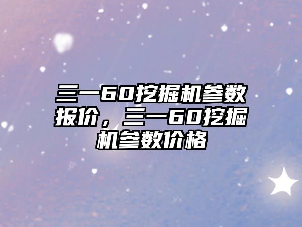 三一60挖掘機(jī)參數(shù)報(bào)價(jià)，三一60挖掘機(jī)參數(shù)價(jià)格