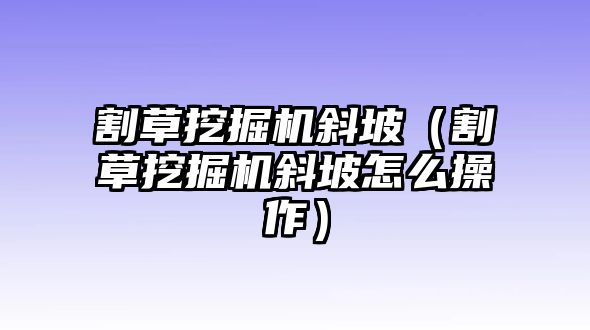 割草挖掘機斜坡（割草挖掘機斜坡怎么操作）