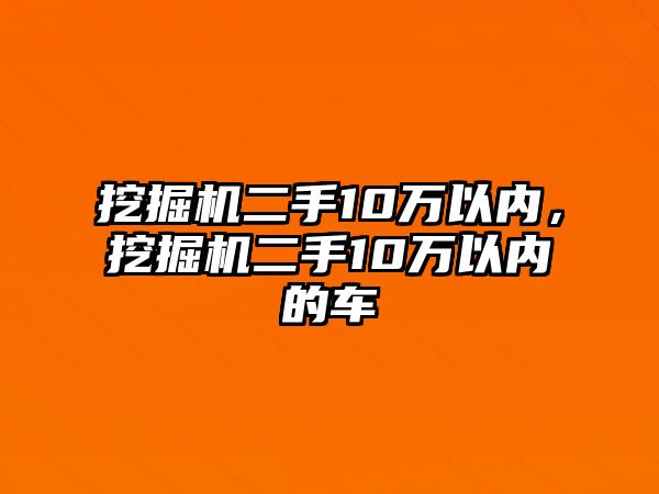 挖掘機二手10萬以內(nèi)，挖掘機二手10萬以內(nèi)的車