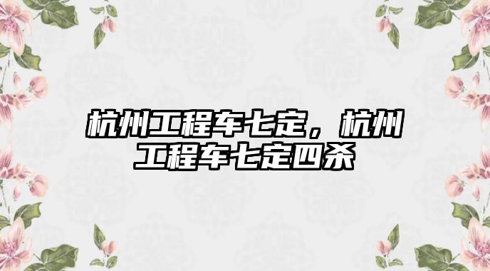 杭州工程車七定，杭州工程車七定四殺