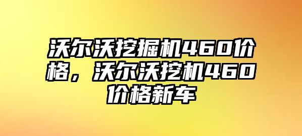 沃爾沃挖掘機(jī)460價(jià)格，沃爾沃挖機(jī)460價(jià)格新車