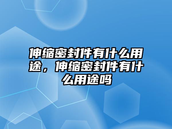 伸縮密封件有什么用途，伸縮密封件有什么用途嗎