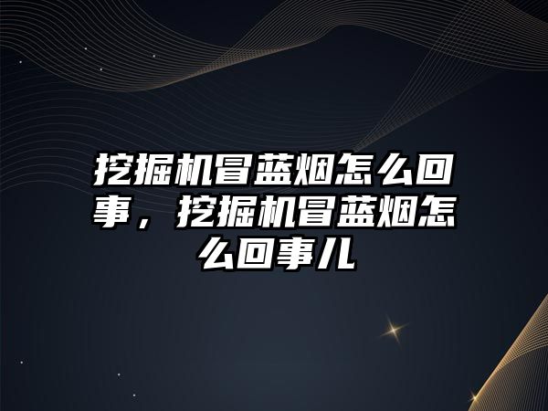 挖掘機冒藍煙怎么回事，挖掘機冒藍煙怎么回事兒