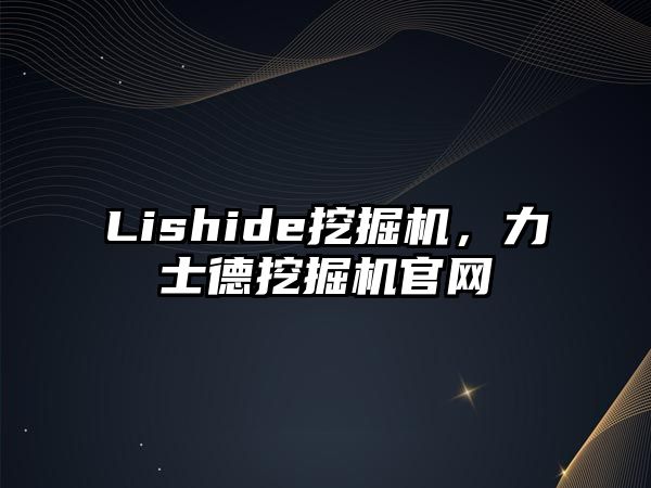 Lishide挖掘機(jī)，力士德挖掘機(jī)官網(wǎng)