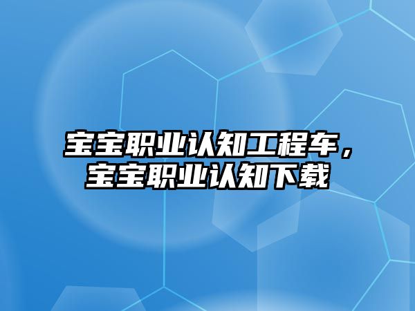 寶寶職業(yè)認知工程車，寶寶職業(yè)認知下載