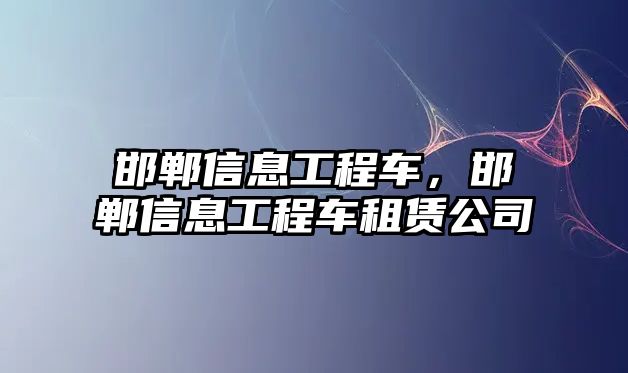 邯鄲信息工程車，邯鄲信息工程車租賃公司