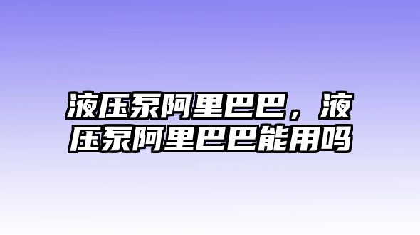 液壓泵阿里巴巴，液壓泵阿里巴巴能用嗎