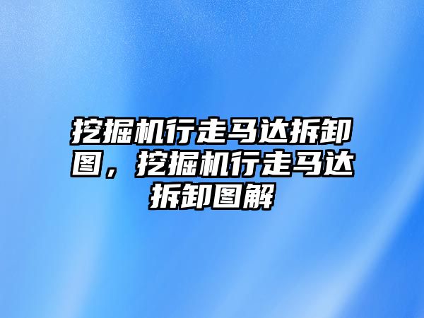 挖掘機(jī)行走馬達(dá)拆卸圖，挖掘機(jī)行走馬達(dá)拆卸圖解