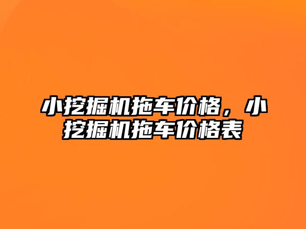 小挖掘機拖車價格，小挖掘機拖車價格表