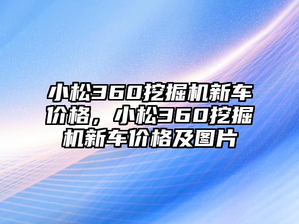 小松360挖掘機(jī)新車價(jià)格，小松360挖掘機(jī)新車價(jià)格及圖片