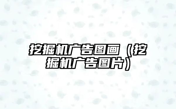 挖掘機廣告圖畫（挖掘機廣告圖片）