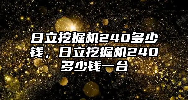 日立挖掘機240多少錢，日立挖掘機240多少錢一臺