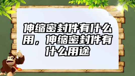 伸縮密封件有什么用，伸縮密封件有什么用途