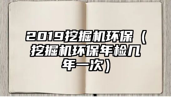 2019挖掘機環(huán)保（挖掘機環(huán)保年檢幾年一次）