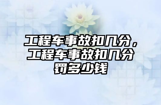 工程車事故扣幾分，工程車事故扣幾分罰多少錢