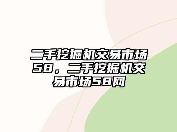 二手挖掘機(jī)交易市場58，二手挖掘機(jī)交易市場58網(wǎng)