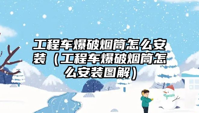 工程車爆破煙筒怎么安裝（工程車爆破煙筒怎么安裝圖解）