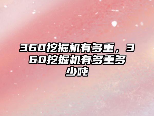 360挖掘機(jī)有多重，360挖掘機(jī)有多重多少噸