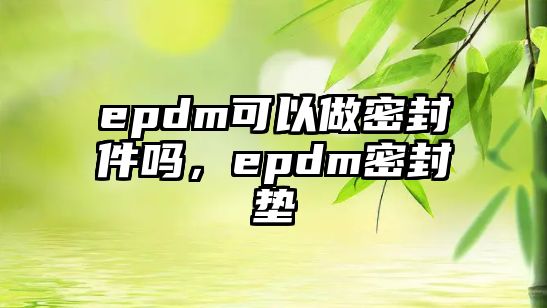 epdm可以做密封件嗎，epdm密封墊