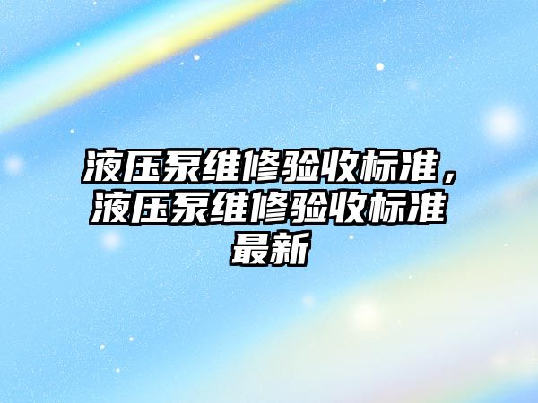 液壓泵維修驗收標準，液壓泵維修驗收標準最新