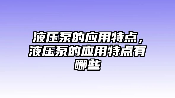 液壓泵的應(yīng)用特點(diǎn)，液壓泵的應(yīng)用特點(diǎn)有哪些