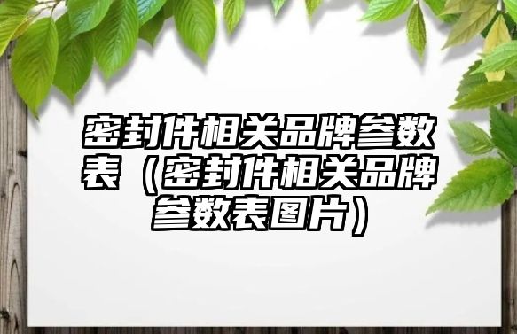 密封件相關品牌參數(shù)表（密封件相關品牌參數(shù)表圖片）