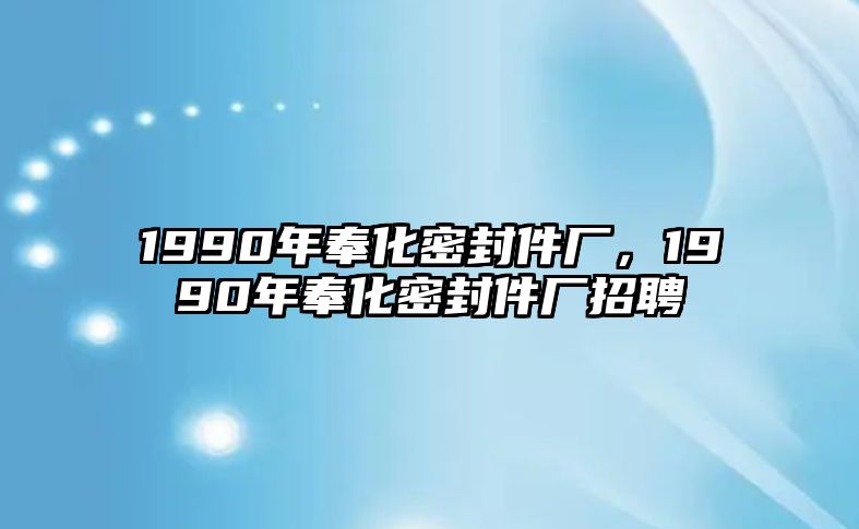 1990年奉化密封件廠，1990年奉化密封件廠招聘