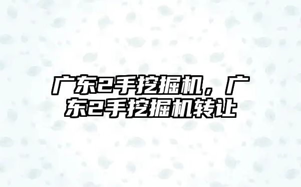 廣東2手挖掘機，廣東2手挖掘機轉讓