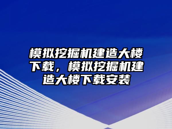 模擬挖掘機(jī)建造大樓下載，模擬挖掘機(jī)建造大樓下載安裝