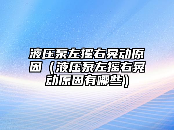 液壓泵左搖右晃動原因（液壓泵左搖右晃動原因有哪些）