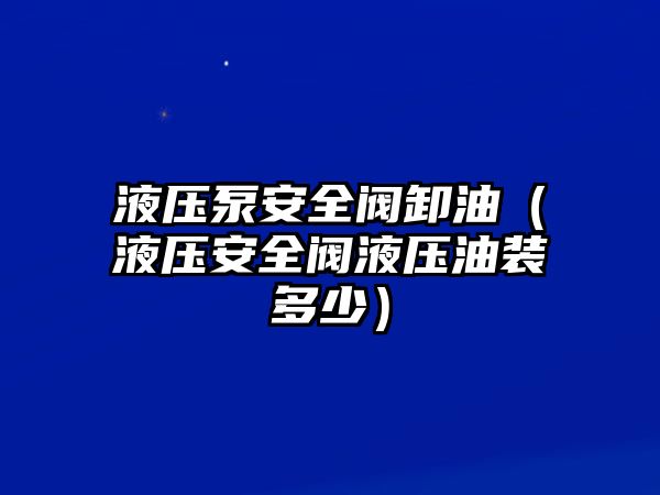 液壓泵安全閥卸油（液壓安全閥液壓油裝多少）