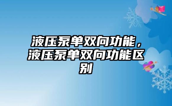 液壓泵單雙向功能，液壓泵單雙向功能區(qū)別