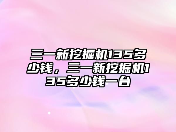 三一新挖掘機135多少錢，三一新挖掘機135多少錢一臺