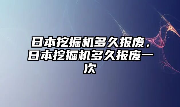 日本挖掘機多久報廢，日本挖掘機多久報廢一次