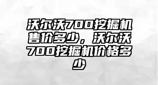 沃爾沃700挖掘機(jī)售價(jià)多少，沃爾沃700挖掘機(jī)價(jià)格多少