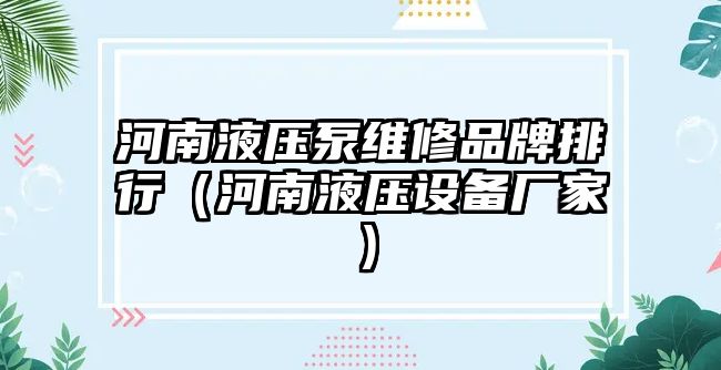 河南液壓泵維修品牌排行（河南液壓設(shè)備廠家）