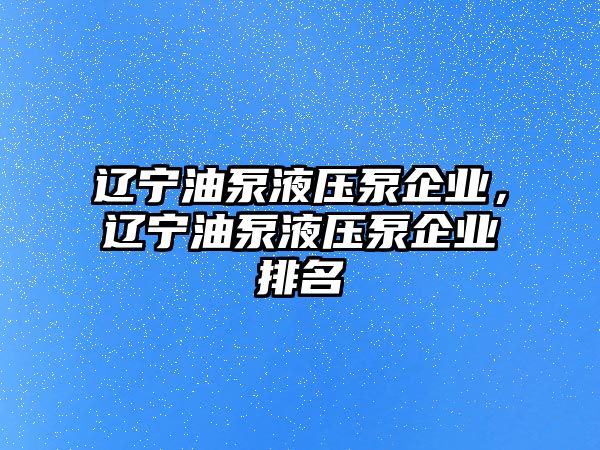 遼寧油泵液壓泵企業(yè)，遼寧油泵液壓泵企業(yè)排名