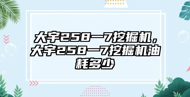 大宇258一7挖掘機，大宇258一7挖掘機油耗多少