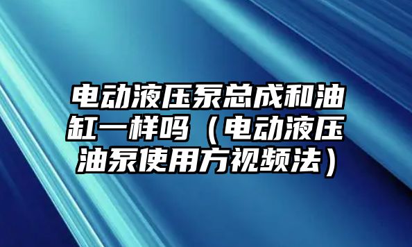 電動液壓泵總成和油缸一樣嗎（電動液壓油泵使用方視頻法）