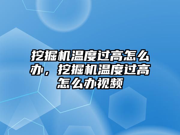 挖掘機(jī)溫度過高怎么辦，挖掘機(jī)溫度過高怎么辦視頻