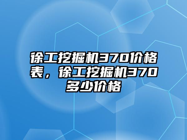 徐工挖掘機370價格表，徐工挖掘機370多少價格