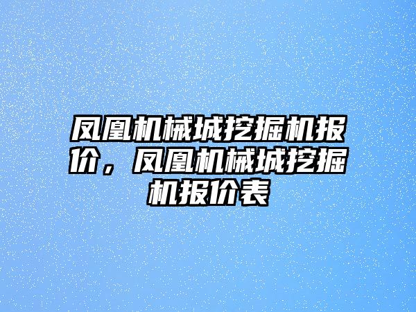 鳳凰機械城挖掘機報價，鳳凰機械城挖掘機報價表