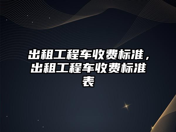 出租工程車收費標準，出租工程車收費標準表