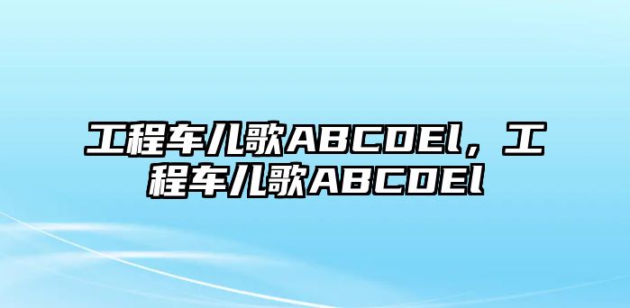 工程車兒歌ABCDEl，工程車兒歌ABCDEl