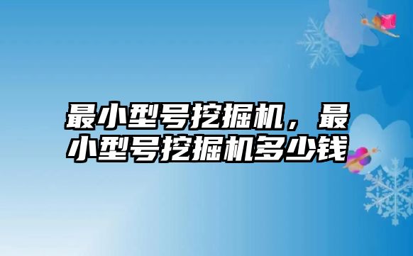 最小型號(hào)挖掘機(jī)，最小型號(hào)挖掘機(jī)多少錢(qián)