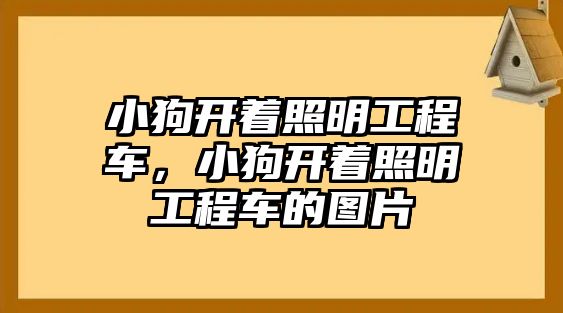 小狗開著照明工程車，小狗開著照明工程車的圖片