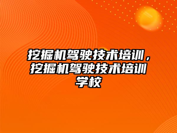 挖掘機駕駛技術培訓，挖掘機駕駛技術培訓學校